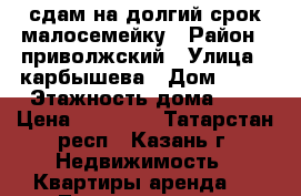 сдам на долгий срок малосемейку › Район ­ приволжский › Улица ­ карбышева › Дом ­ 35 › Этажность дома ­ 4 › Цена ­ 10 000 - Татарстан респ., Казань г. Недвижимость » Квартиры аренда   . Татарстан респ.